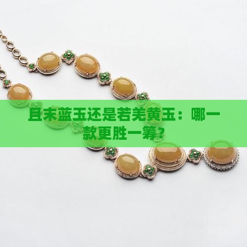 且末蓝玉还是若羌黄玉：哪一款更胜一筹？