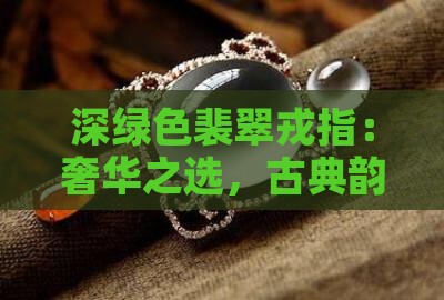 深绿色裴翠戎指：奢华之选，古典韵味