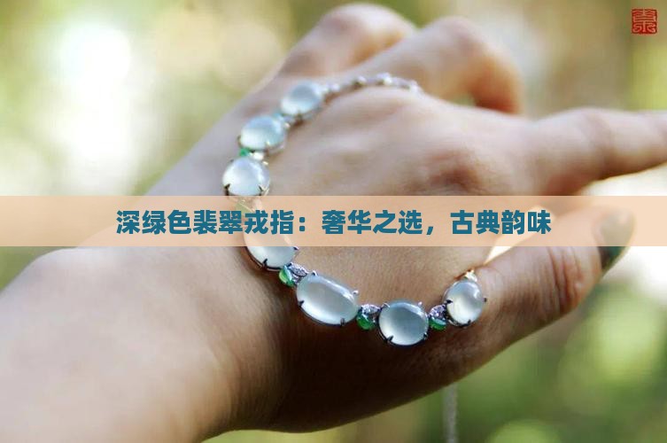 深绿色裴翠戎指：奢华之选，古典韵味