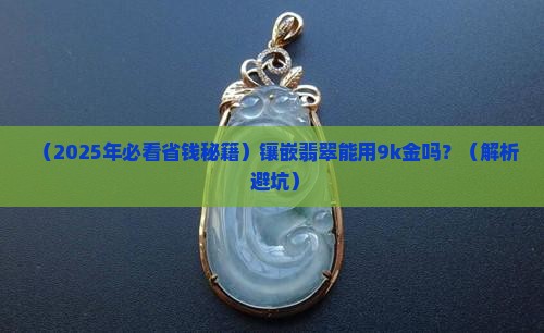 镶嵌翡翠可以用9k金吗多少钱