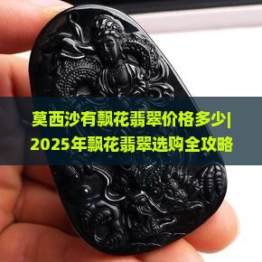 莫西沙有飘花翡翠价格多少