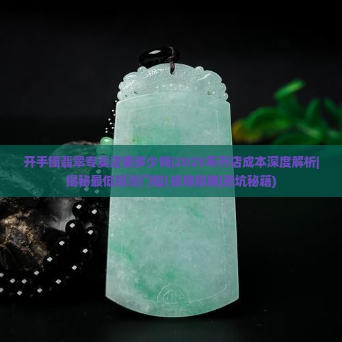 开手镯翡翠专卖店要多少钱 开手镯翡翠专卖店要多少钱