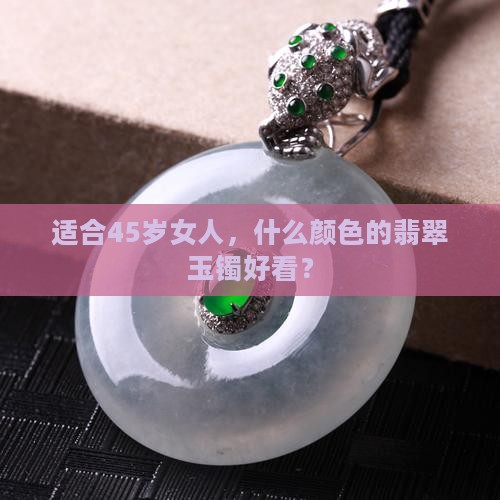 45岁的女人适合啥颜色的玉镯好看