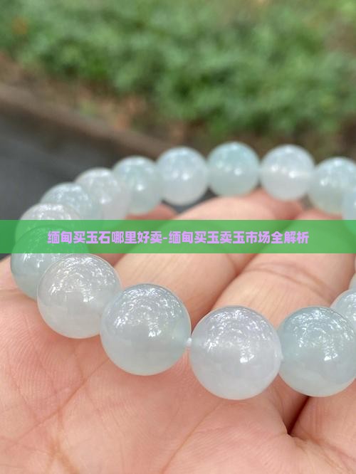 缅甸买玉石哪里好卖