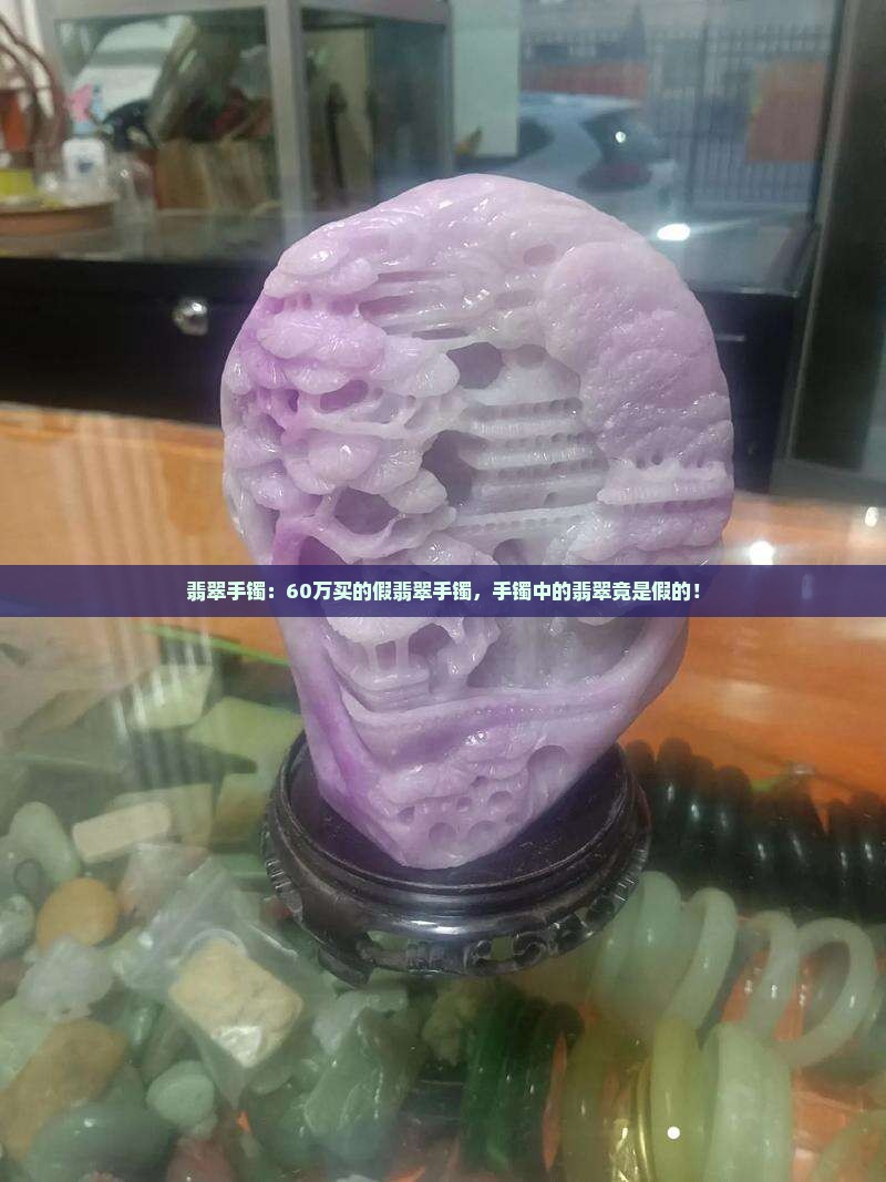 60万买的假翡翠手镯