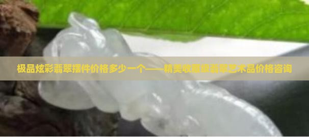 极品炫彩翡翠摆件价格多少一个