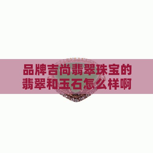吉尚翡翠珠宝怎么样啊
