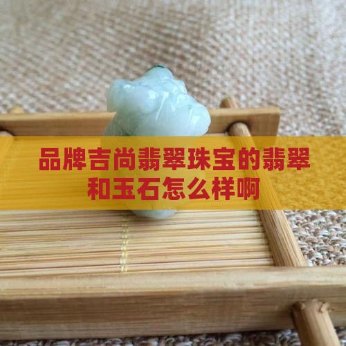 吉尚翡翠珠宝怎么样啊