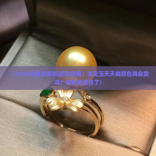 青花玉会越戴颜色越深吗