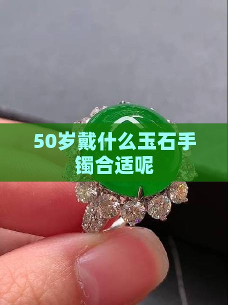 50岁戴什么玉石手镯合适呢