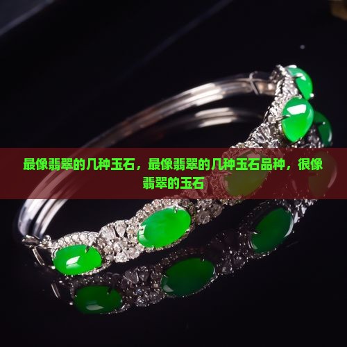 最像翡翠的几种玉石 最像翡翠的几种玉石