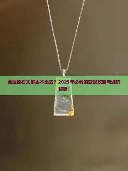 翡翠原石太多卖不出去怎么办呀