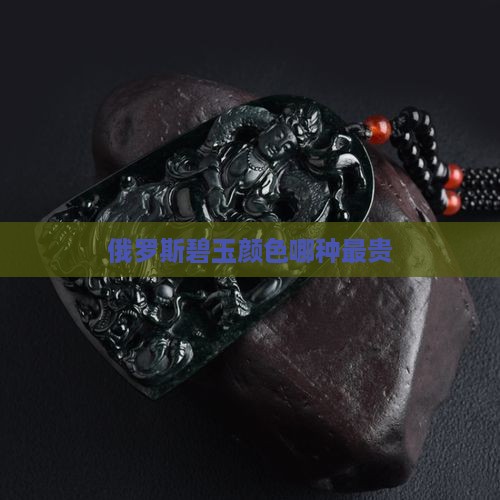 俄罗斯碧玉哪种颜色贵