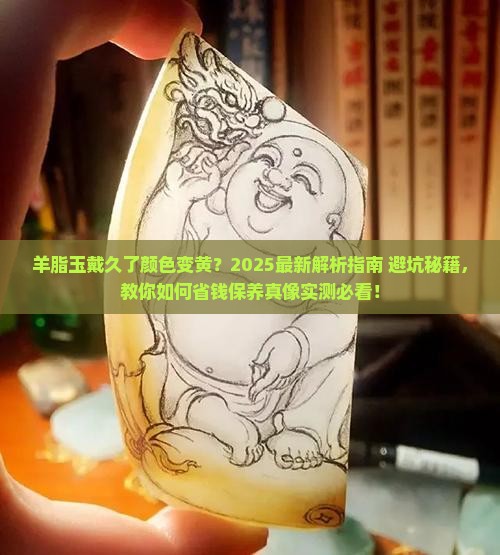 羊脂玉戴久了颜色变黄