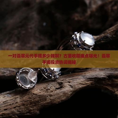 一对翡翠元代手镯多少钱啊