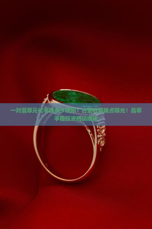 一对翡翠元代手镯多少钱啊