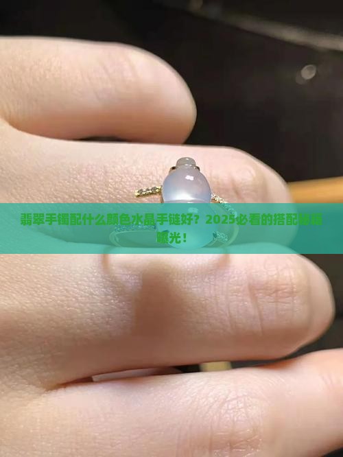 翡翠手镯配什么颜色水晶手链好