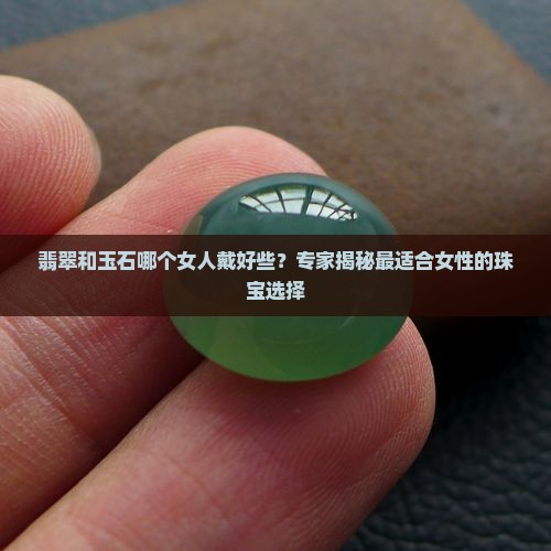 翡翠和玉石哪个女人戴好些