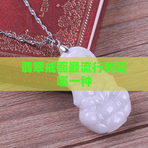 翡翠戒面最流行是哪一种