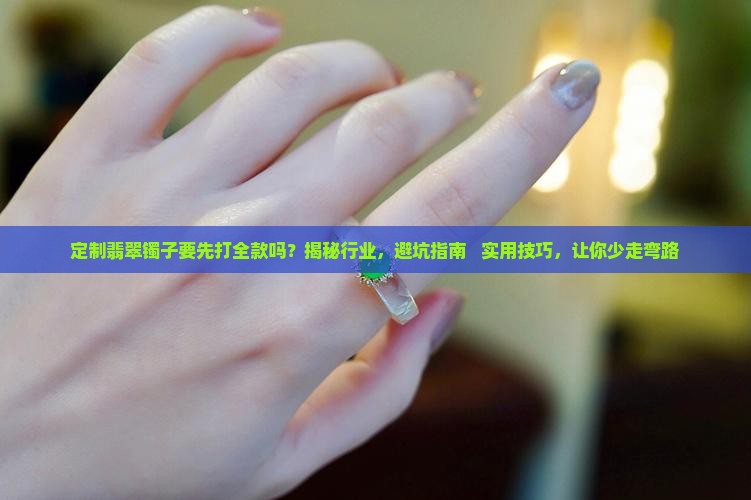 定制翡翠镯子要先打全款吗