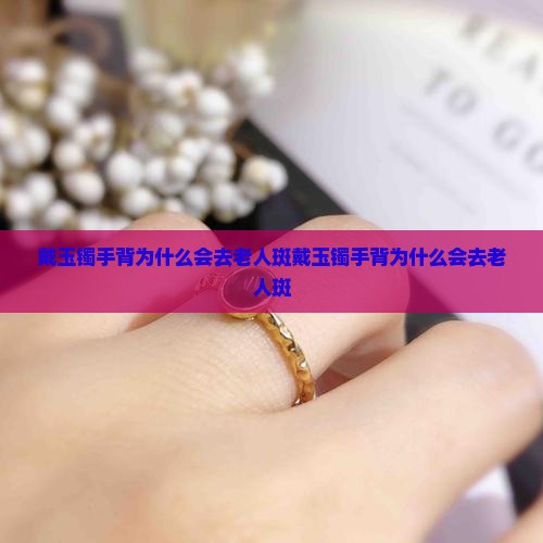 戴玉镯手背为什么会去老人斑