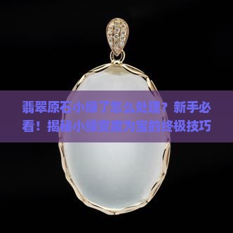 翡翠原石小绿了怎么处理