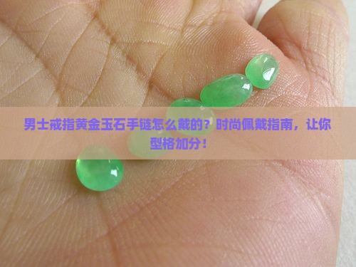 男士戒指黄金玉石手链怎么戴的