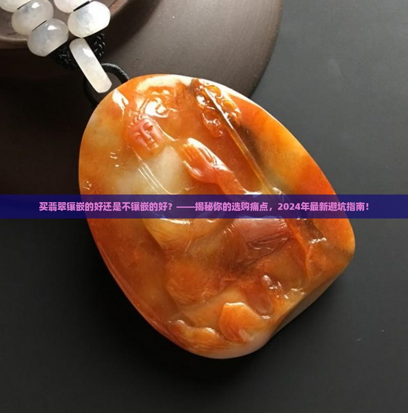 买翡翠镶嵌的好还是不镶嵌的好呢