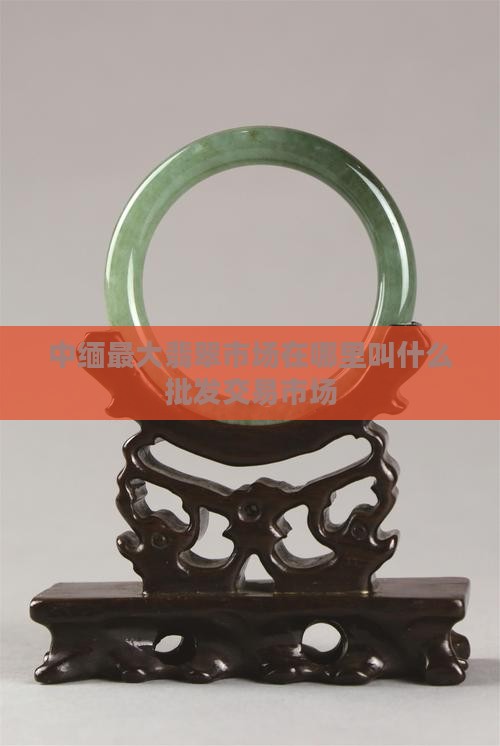 中缅边境最大翡翠市场