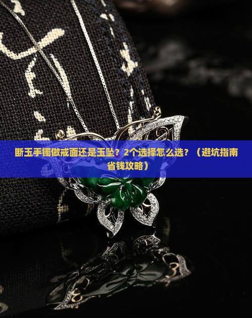 断玉手镯做戒面和玉坠哪个好