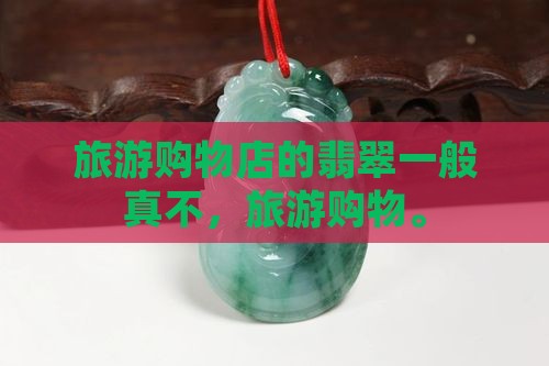 旅游购物店的翡翠一般真不