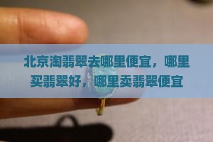 北京淘翡翠去哪里便宜