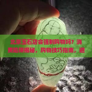 北京玉石店会强制购物吗
