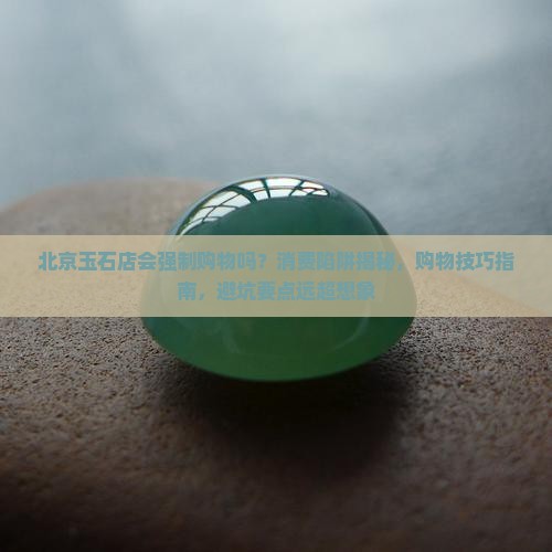 北京玉石店会强制购物吗