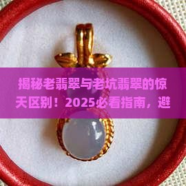 老翡翠和老坑翡翠区别