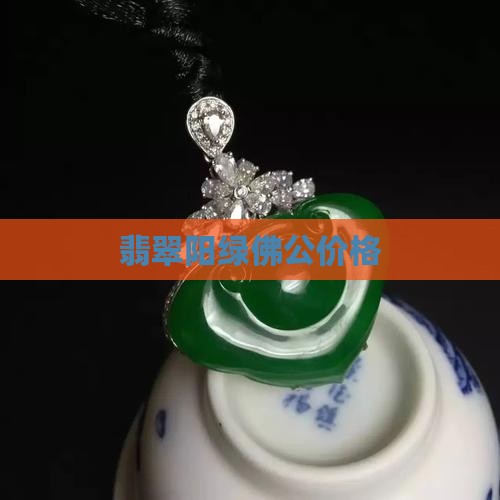 翡翠阳绿佛公价格