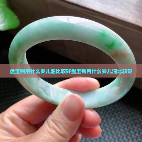 盘玉镯用什么婴儿油比较好