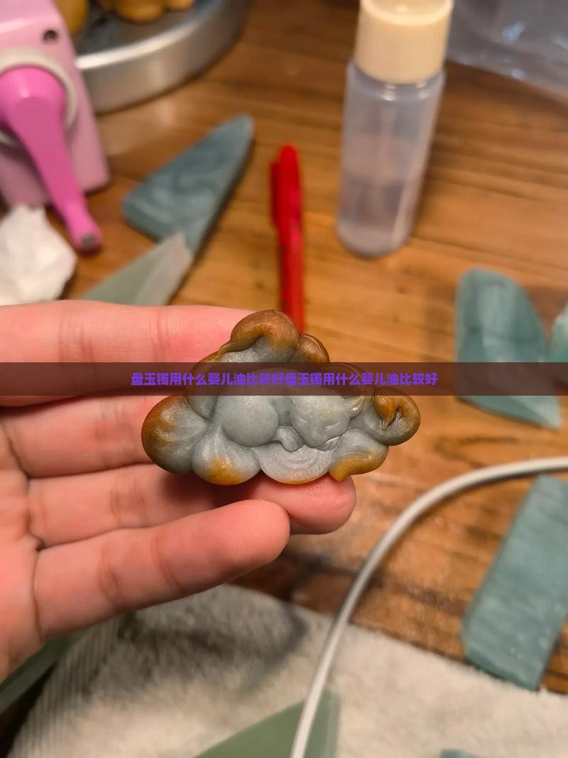 盘玉镯用什么婴儿油比较好