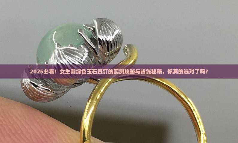 耳钉绿色玉石好不好戴呢女生