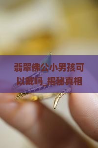翡翠佛公小男孩可以戴吗