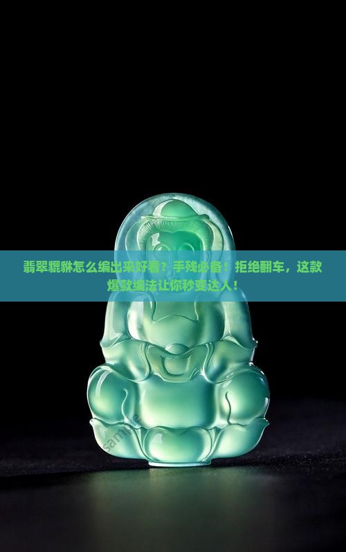 翡翠貔貅怎么编出来好看