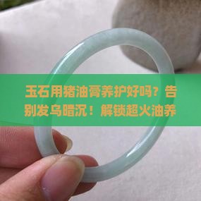 玉石用猪油膏养护好吗