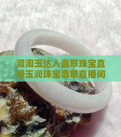 润淘玉达人翡翠珠宝直播