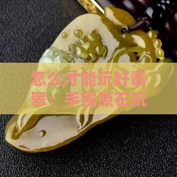 怎么才能玩好翡翠 怎么才能玩好翡翠