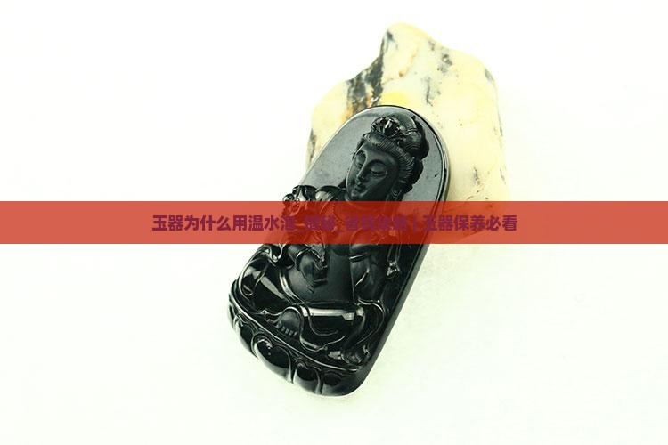 玉器为什么用温水泡