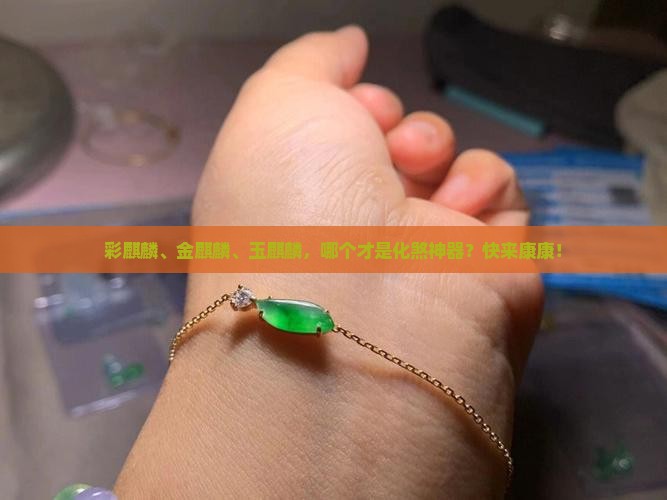 彩麒麟金麒麟和玉麒麟化煞哪个好