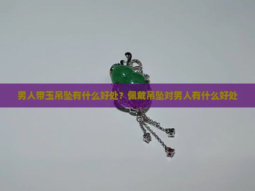 男带玉吊坠有什么好处