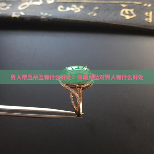 男带玉吊坠有什么好处