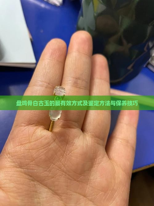 盘鸡骨白古玉的最有效方式