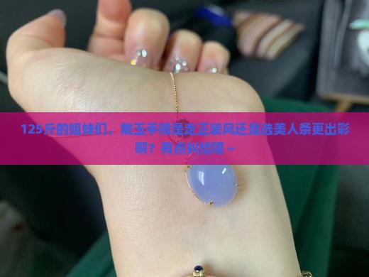 125斤戴玉手镯正装还是美人条好看